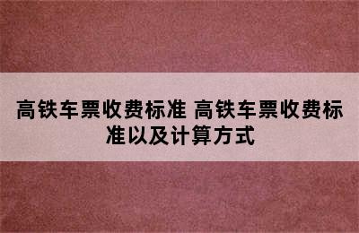 高铁车票收费标准 高铁车票收费标准以及计算方式